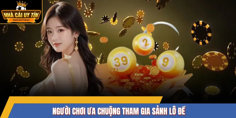 Người chơi ưa chuộng tham gia sảnh lô đề